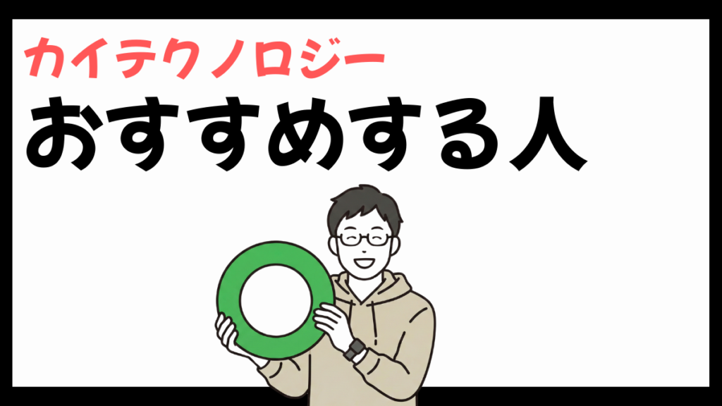 カイテクノロジーをおすすめする人