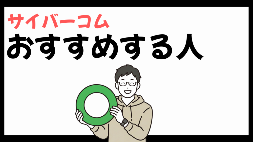 サイバーコムをおすすめする人