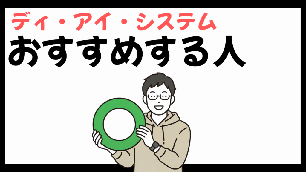 ディ・アイ・システムのおすすめする人